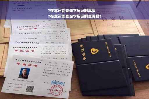 ?在哪还能查询学历证明真假
?在哪还能查询学历证明真假啊?