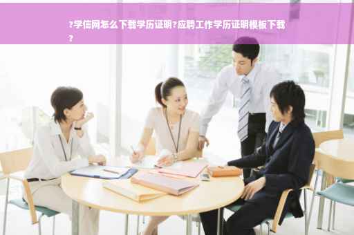 ?学信网怎么下载学历证明?应聘工作学历证明模板下载
?