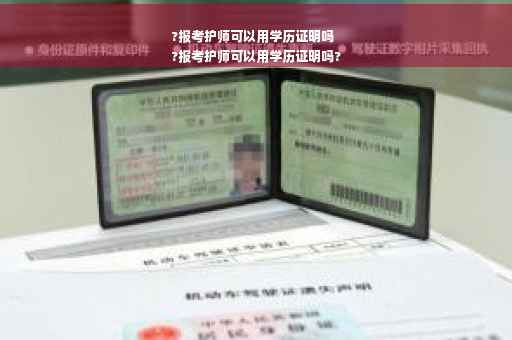 ?报考护师可以用学历证明吗
?报考护师可以用学历证明吗?