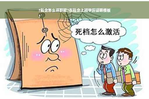 ?私企怎么评职称?在私企上班学历证明模板
?