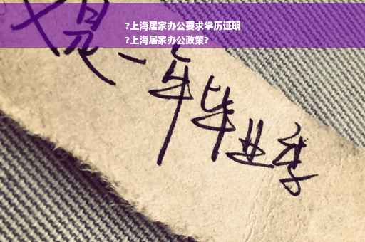 ?上海居家办公要求学历证明
?上海居家办公政策?