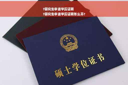 ?研究生申请学历证明
?研究生申请学历证明怎么开?