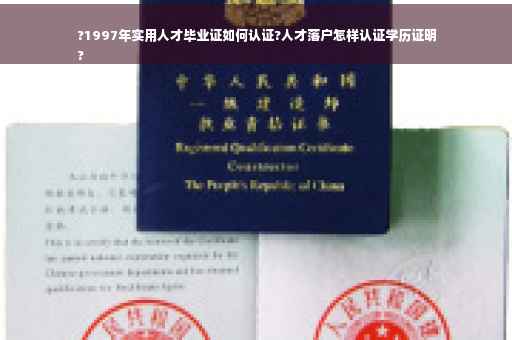 ?1997年实用人才毕业证如何认证?人才落户怎样认证学历证明
?
