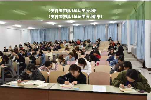 ?支付宝在哪儿填写学历证明
?支付宝在哪儿填写学历证明书?