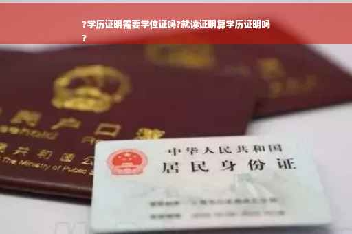 ?学历证明需要学位证吗?就读证明算学历证明吗
?