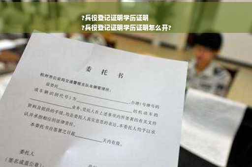 ?兵役登记证明学历证明
?兵役登记证明学历证明怎么开?