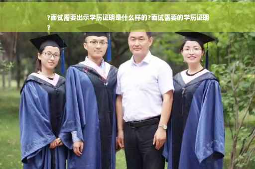 ?面试需要出示学历证明是什么样的?面试需要的学历证明
?