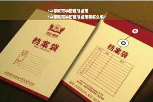 ?中等教育学历证明鉴定
?中等教育学历证明鉴定表怎么填?