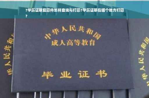 ?学历证明复印件怎样查询与打印?学历证明在哪个地方打印
?