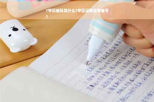 ?学历编码是什么?学历证明报考编号
?