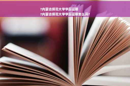 ?内蒙古师范大学学历证明
?内蒙古师范大学学历证明怎么开?