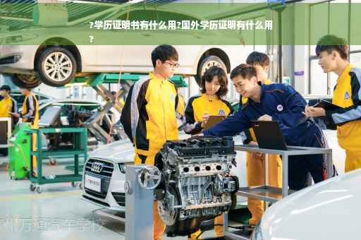 ?学历证明书有什么用?国外学历证明有什么用
?