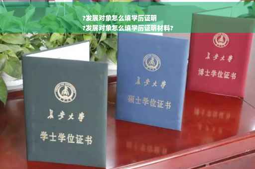 ?发展对象怎么填学历证明
?发展对象怎么填学历证明材料?