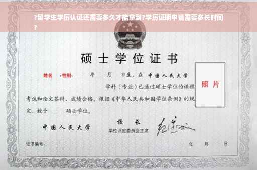 ?留学生学历认证还需要多久才能拿到?学历证明申请需要多长时间
?