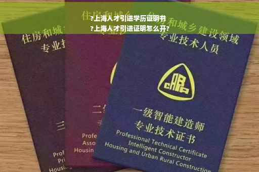 ?上海人才引进学历证明书
?上海人才引进证明怎么开?