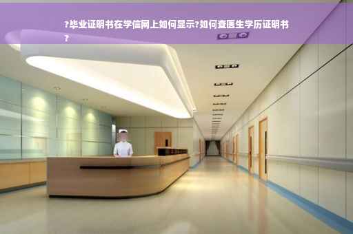 ?毕业证明书在学信网上如何显示?如何查医生学历证明书
?