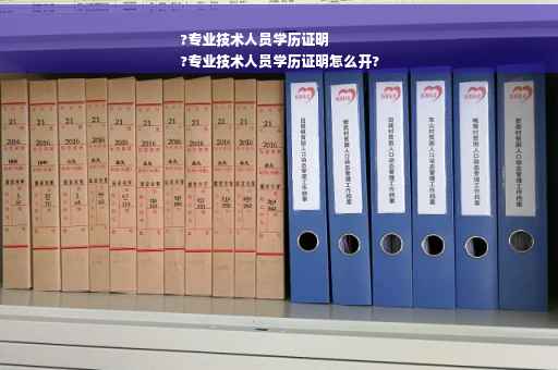 ?专业技术人员学历证明
?专业技术人员学历证明怎么开?