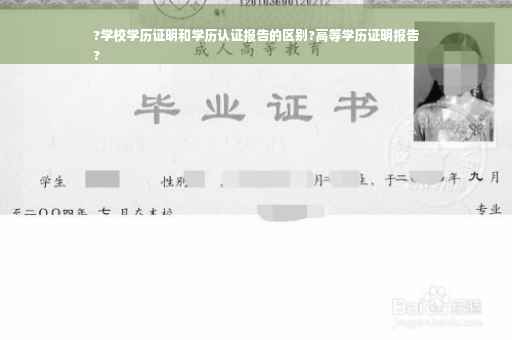 ?学校学历证明和学历认证报告的区别?高等学历证明报告
?