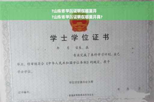 ?山东省学历证明在哪里开
?山东省学历证明在哪里开具?