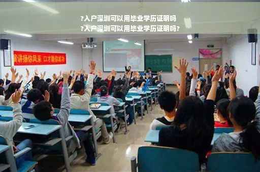 ?入户深圳可以用毕业学历证明吗
?入户深圳可以用毕业学历证明吗?