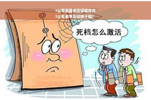 ?公司需要学历证明咋办
?公司要学历证明干嘛?