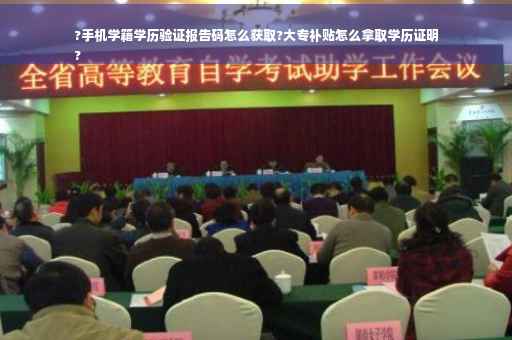 ?手机学籍学历验证报告码怎么获取?大专补贴怎么拿取学历证明
?