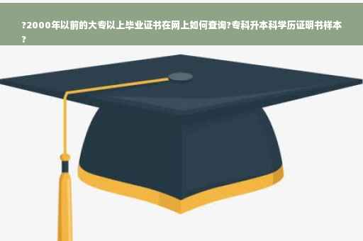 ?2000年以前的大专以上毕业证书在网上如何查询?专科升本科学历证明书样本
?