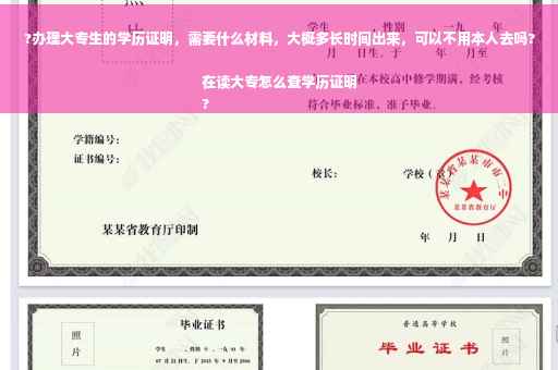 ?办理大专生的学历证明，需要什么材料，大概多长时间出来，可以不用本人去吗?在读大专怎么查学历证明
?