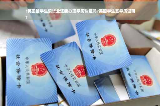 ?英国留学生没毕业还能办理学历认证吗?英国学生签学历证明
?