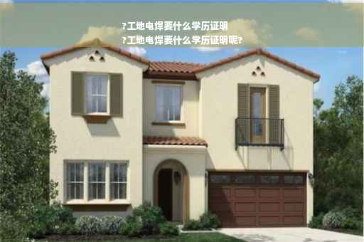 ?工地电焊要什么学历证明
?工地电焊要什么学历证明呢?