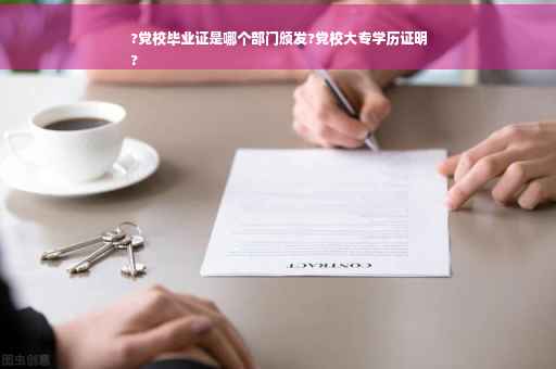 ?党校毕业证是哪个部门颁发?党校大专学历证明
?