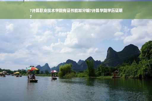 ?许昌职业技术学院有证书能加分嘛?许昌学院学历证明
?