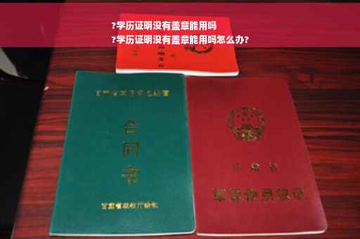 ?学历证明没有盖章能用吗
?学历证明没有盖章能用吗怎么办?