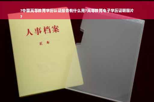 ?中国高等教育学历认证报告有什么用?高等教育电子学历证明图片
?