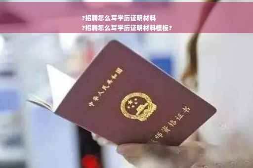 ?招聘怎么写学历证明材料
?招聘怎么写学历证明材料模板?