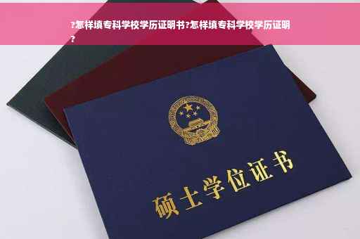 ?怎样填专科学校学历证明书?怎样填专科学校学历证明
?