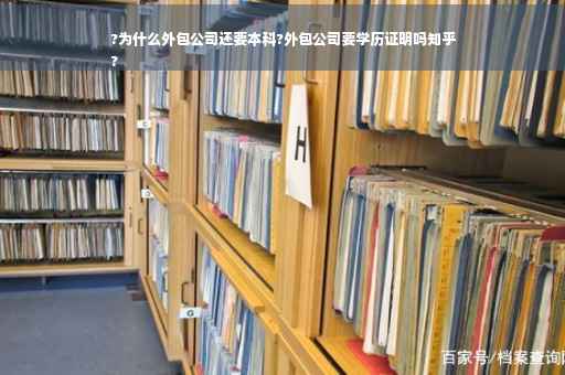 ?为什么外包公司还要本科?外包公司要学历证明吗知乎
?