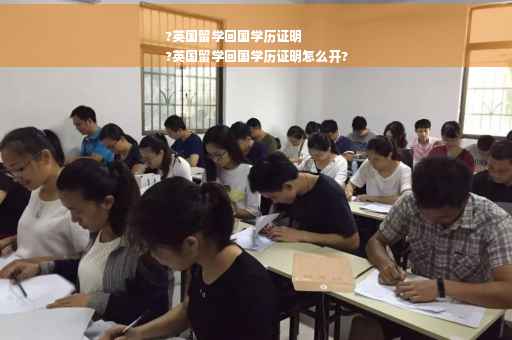 ?英国留学回国学历证明
?英国留学回国学历证明怎么开?