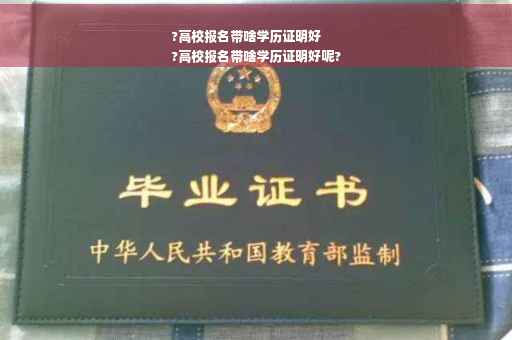 ?高校报名带啥学历证明好
?高校报名带啥学历证明好呢?