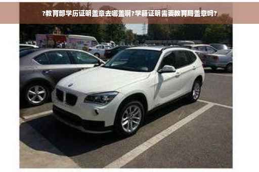 ?教育部学历证明盖章去哪盖啊?学籍证明需要教育局盖章吗?