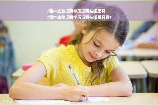 ?高中毕业证明学历证明在哪里开
?高中毕业证明学历证明在哪里开具?