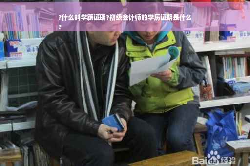 ?什么叫学籍证明?初级会计师的学历证明是什么
?