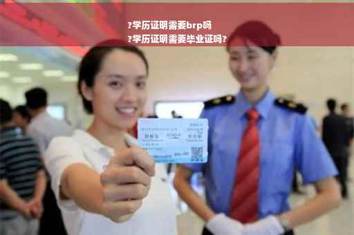 ?学历证明需要brp吗
?学历证明需要毕业证吗?