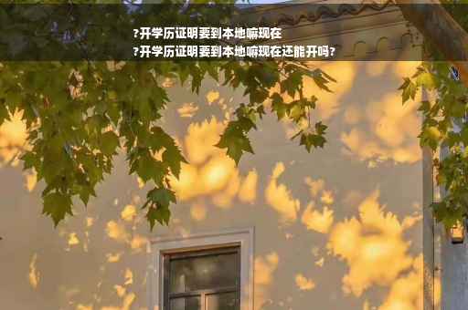 ?开学历证明要到本地嘛现在
?开学历证明要到本地嘛现在还能开吗?