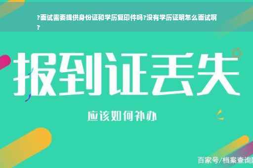?面试需要提供身份证和学历复印件吗?没有学历证明怎么面试啊
?