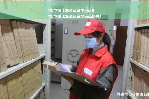 ?留学硕士怎么认证学历证明
?留学硕士怎么认证学历证明书?