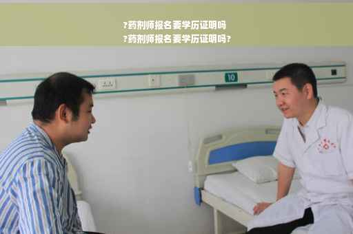 ?药剂师报名要学历证明吗
?药剂师报名要学历证明吗?