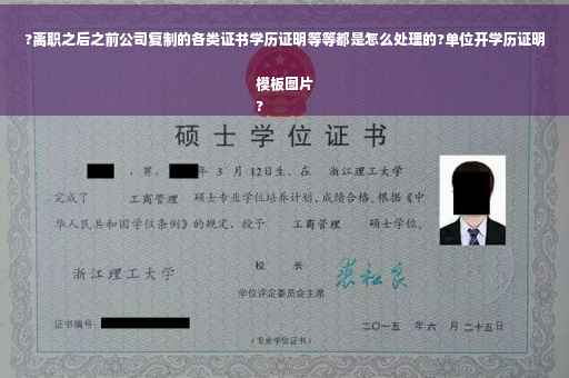 ?离职之后之前公司复制的各类证书学历证明等等都是怎么处理的?单位开学历证明模板图片
?