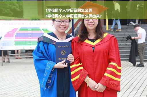 ?学信网个人学历证明怎么弄
?学信网个人学历证明怎么弄出来?
