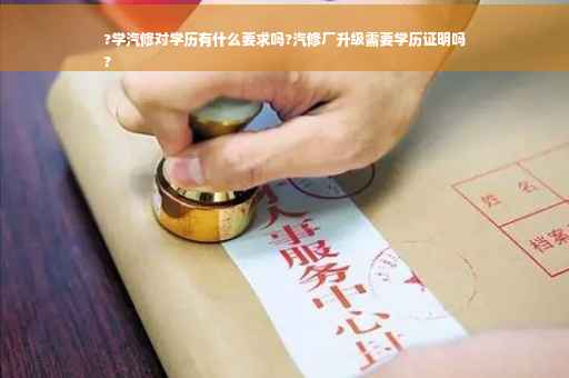 ?学汽修对学历有什么要求吗?汽修厂升级需要学历证明吗
?